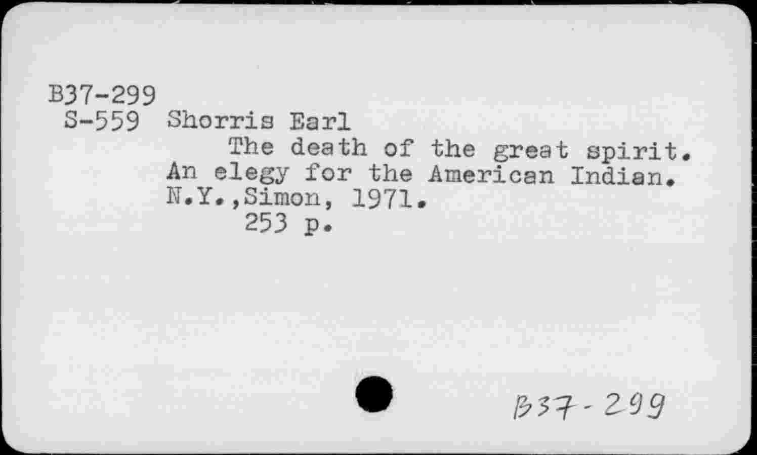 ﻿B37-299
8-559 Shorris Earl
The death of the great spirit. An elegy for the American Indian. N.Y.,Simon, 1971.
253 p.
